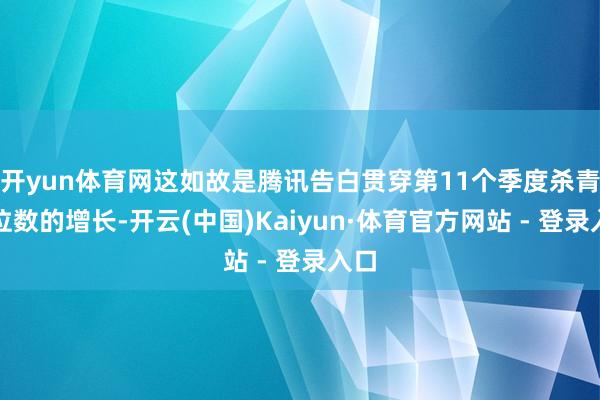 开yun体育网这如故是腾讯告白贯穿第11个季度杀青双位数的增长-开云(中国)Kaiyun·体育官方网站 - 登录入口