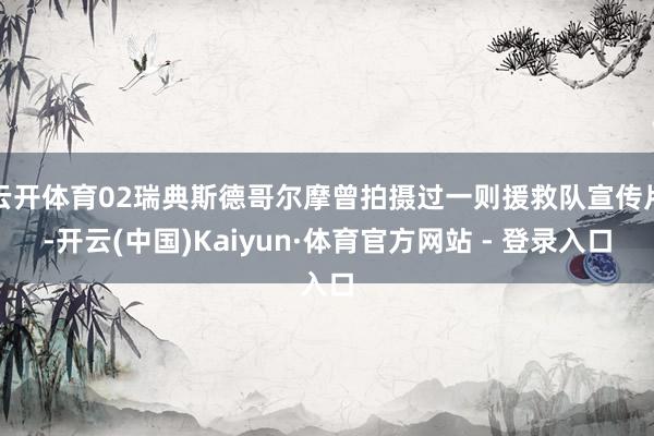 云开体育02瑞典斯德哥尔摩曾拍摄过一则援救队宣传片-开云(中国)Kaiyun·体育官方网站 - 登录入口