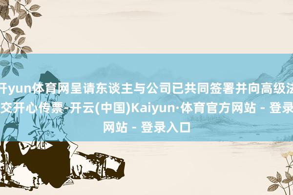 开yun体育网呈请东谈主与公司已共同签署并向高级法院提交开心传票-开云(中国)Kaiyun·体育官方网站 - 登录入口