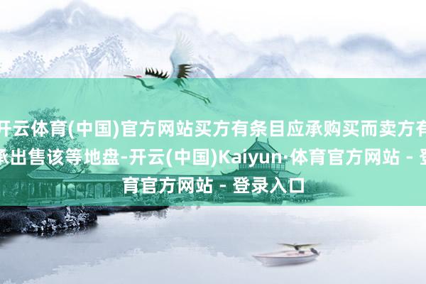 开云体育(中国)官方网站买方有条目应承购买而卖方有条目应承出售该等地盘-开云(中国)Kaiyun·体育官方网站 - 登录入口