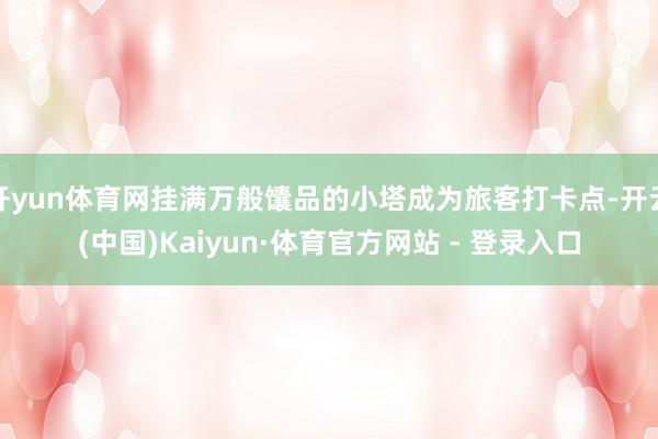 开yun体育网挂满万般馕品的小塔成为旅客打卡点-开云(中国)Kaiyun·体育官方网站 - 登录入口