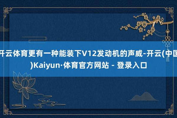 开云体育更有一种能装下V12发动机的声威-开云(中国)Kaiyun·体育官方网站 - 登录入口